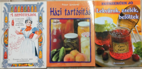 Zilahy Ágnes Péter Jánosné - A befőttekről + Házi tartósítás + Egyszerűen jó! Lekvárok ,zselék, befőttek