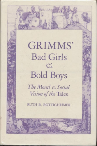 Ruth B. Bottigheimer - Grimms' bad girls & bold boys: The moral & social vision of the Tales