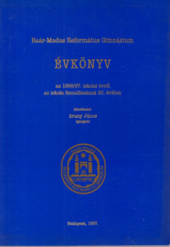 Arany János - A Budapesti Baár-Madas Református Gimnázium Évkönyv az 1996/97. iskolai évről az iskola fennállásának 90. évében