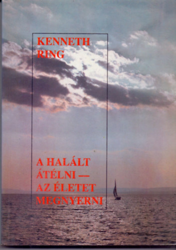 Kenneth Ring - A Hallt tlni - az letet megnyerni (Ismeretek s tapasztalatok olyan emberektl, akik a hall kszbre kerltek, de tlltk azt)