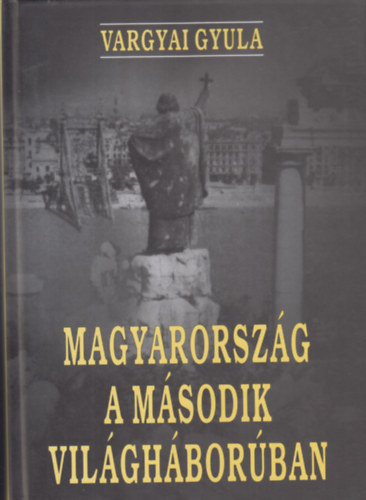 Vargyai Gyula - Magyarorsz�g a m�sodik vil�gh�bor�ban