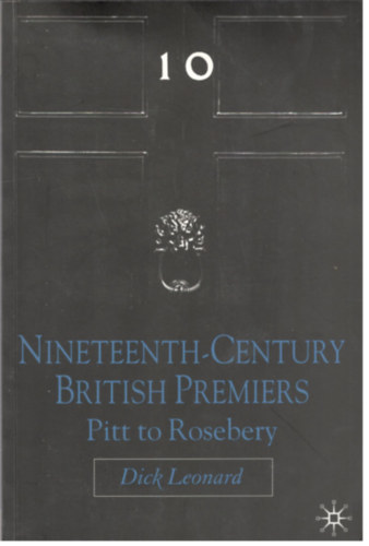 Dick Leonard - Nineteenth Century British Premiers: Pitt To Rosebery