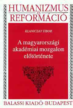 Klaniczay Tibor - A magyarországi akadémiai mozgalom előtörténete