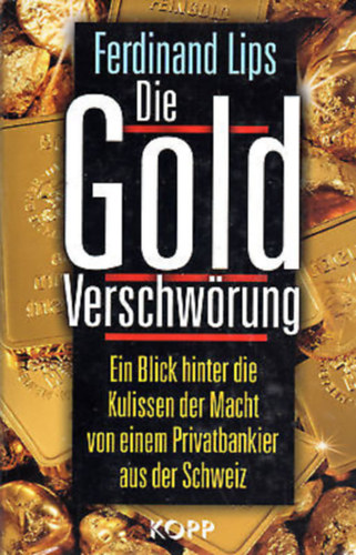 Ferdinand Lips - Die Gold-Verschwörung - Ein Blick hinter die Kulissen der Macht von einem Privatbankier aus der Schweiz ("Az arany összeesküvés - Betekintés a hatalom kulisszái mögé egy svájci magánbankártól" német nyelven)