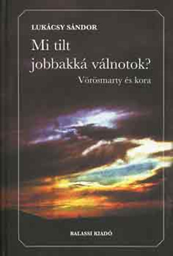 Lukácsy Sándor - Mi tilt jobbakká válnotok? (Vörösmarty és kora)