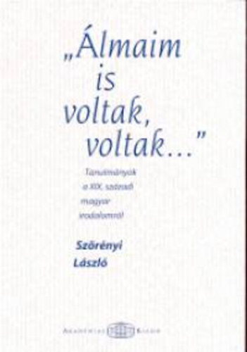 Szörényi László - "Álmaim is voltak, voltak..." - Tanulmányok a XIX. századi magyar irodalomról