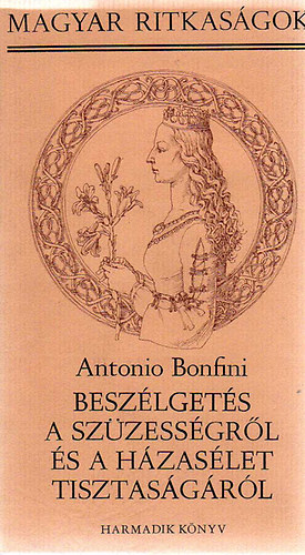Antonio Bonfini - Besz�lget�s a sz�zess�gr�l �s a h�zas�let tisztas�g�r�l - harmadik k�nyv