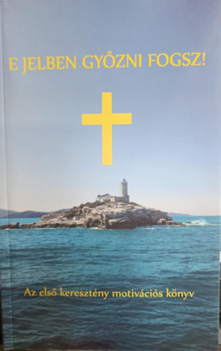 Balogh Tibor - E jelben győzni fogsz! - Első keresztény motivációs könyv