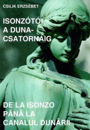 Csilik Erzs�bet - Isonz�t�l a Duna-csatorn�ig - De la Isonzo pana la canalul dunarii