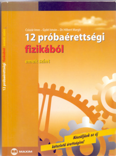 Csiszr Imre - Gyri Istvn - Dr. Hilbert Margit - 12 prbarettsgi fizikbl - emelt szint (Kszljnk az j ktszint rettsgire!)