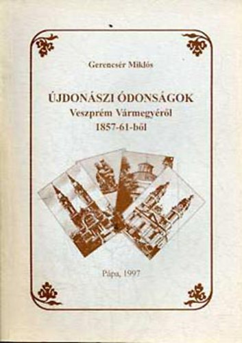 Gerencsér Miklós - Újdonászi ódonságok Veszprém vármegyéről 1857-61-ből