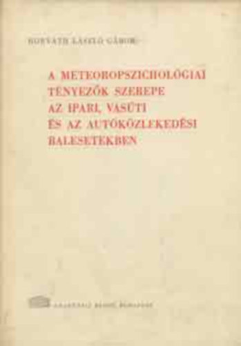Horv�th L�szl� G�bor - A meteoropszichol�giai t�nyez�k szerepe az ipari, vas�ti �s az aut�k�zleked�si balesetekben