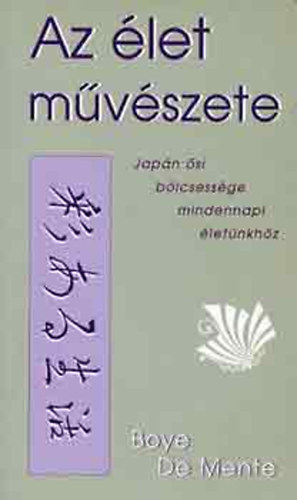 Boye De Mente - Az élet művészete - Japán ősi bölcsessége mindennapi életünkhöz