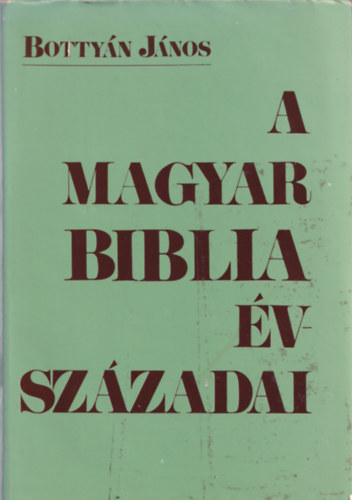 Bottyn Jnos - A magyar Biblia vszzadai