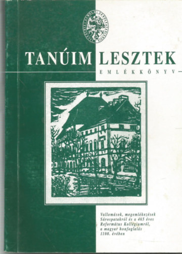 Tanim lesztek emlkknyv - Vallomsok, megemlkezsek Srospatakrl s a 465 ves Reformtus Kollgiumrl, a magyar honfoglals 1100. vben