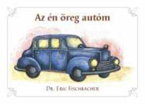 Dr. Eric Fischbacher - Az én öreg autóm - Szellemi-lelki tanúságok