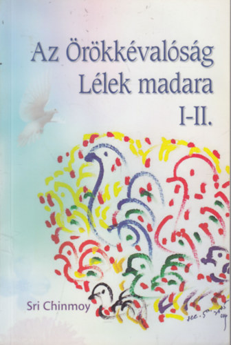 Sri Chimnoy - Az �r�kk�val�s�g L�lek madara I-II. (egy k�tetben)