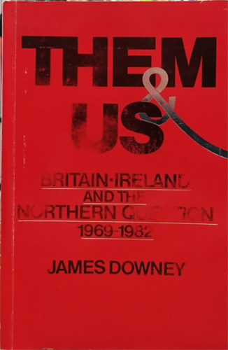 James Downey - Them & Us - Britain, Ireland and the Northern Question, 1969-1982