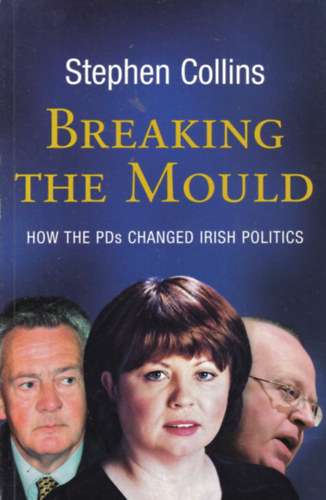 Stephen Collins - Breaking the Mould - How the PDs changed Irish Politics (�r politikai �ttekint�s - angol nyelv�)