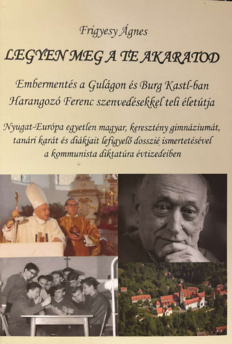 Frigyes �gnes - Legyen meg a te akaratod: Emberment�s a Gul�gon �s Burg Kastl-ban - Harangoz� Ferenc szenved�sekkel teli �let�tja