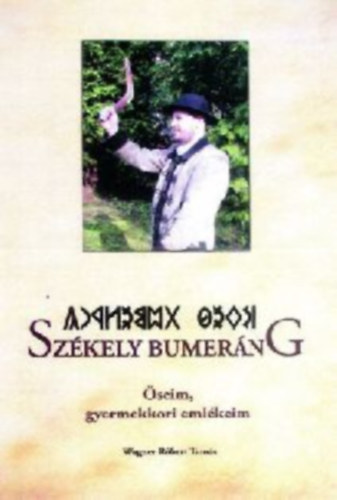 Wagner Róbert Tamás - Székely bumeráng - őseim, gyermekkori emlékeim