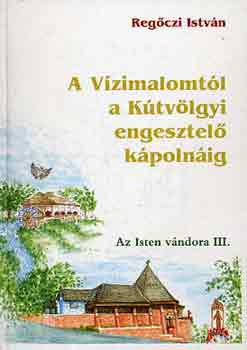 Regőczi István - A Vízimalomtól a Kútvölgyi engesztelő kápolnáig (Az Isten vándora 3)