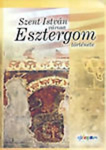 Meggyes Mikl�sn�  (szerk.) - Szent Istv�n v�rosa: Esztergom t�rt�nete