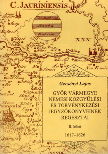 Gecs�nyi Lajos - Gy�r v�rmegye nemesi k�zgy�l�si �s t�rv�nykez�si jegyz�k�nyveinek regeszt�i 2. 1617-1626