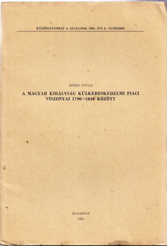 Mrei Gyula - A Magyar Kirlysg klkereskedelmi piaci viszonyai 1790-1848 kztt (Dediklt)