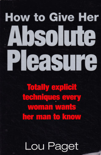 Lou Paget - How To Give Her Absolute Pleasure: Totally explicit techniques every woman wants her man to know