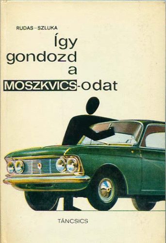 Szluka Rudas - �gy gondozd a Moszkvics-odat - Vezet�si tudnival�k, �pol�si �s bark�csol�si tan�csok