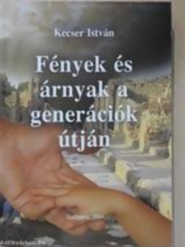 Kecser Istv�n - F�nyek �s �rnyak a gener�ci�k �tj�n - El�deink �s ut�daink k�z�tt