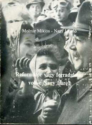 Molnr Mikls -Nagy Lszl - Reformtor vagy forradalmr volt-e Nagy Imre?