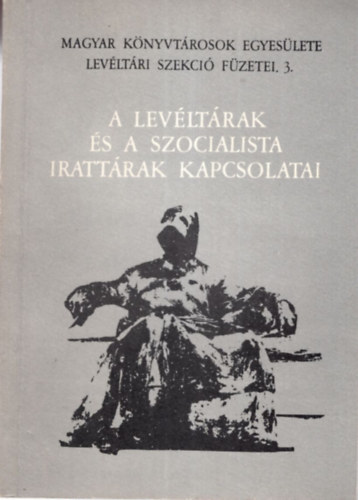 Csorba Csaba (szerk.) - A levéltárak és a szocialista irattárak kapcsolatai - Magyar Könyvtárosok Egyesülete Leváltári Szekció Füzetei 3.