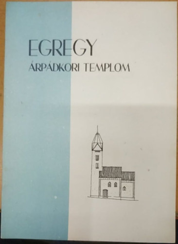 Czeglédy Ilona Mendele Ferenc - Egregy Árpádkori Templom - Az Egregyi Árpádkori templom