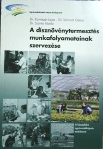 Dr. Komisz�r Lajos; Schmidt G�bor dr.; Dr. Sz�nt� Matild - A d�szn�v�nytermeszt�s munkafolyamatainak szervez�se