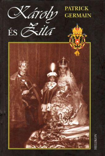 Patrick Germain - K�roly �s Zita - Az Osztr�k- Magyar monarchia utols� uralkod�p�rja