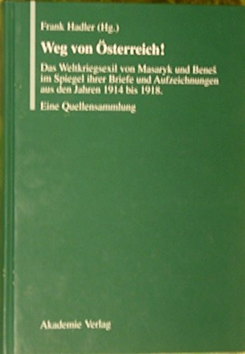Frank Hadler  (Hg.) - Weg von �sterreich! - Das Weltkriegsexil von Masaryk und Benes im Spiegel ihrer Briefe und Aufzeichnungen aus den Jahren 1914 bis 1918
