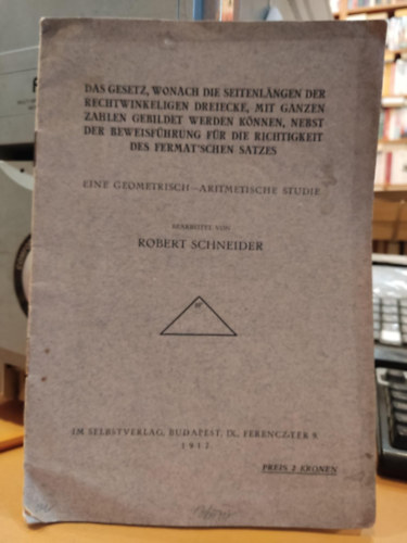 Robert Schneider - Das gesetz. wonach die Seitenlngen der Rechtwinkelingen Dreiecke, mit ganzen Zahlen gebildet werden knnen, nebst der Beweisfhrung fr die Richtigkeit des Fermaschen Satzes