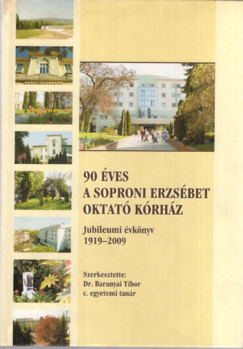 Dr. Baranyai Tibor - 90 �ves a Soproni Erzs�bet Oktat� K�rh�z - Jubileumi �vk�nyv 1919-2009