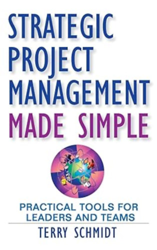 Terry Schmidt - Strategic Project Management Made Simple: Practical Tools for Leaders and Teams