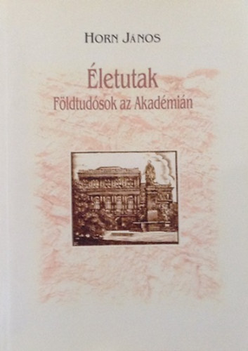 Horn J�nos  (szerk.) - �letutak - F�ldtud�sok az Akad�mi�n