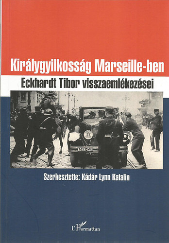 Kádár Lynn Katalin (szerk.) - Királygyilkosság Marseille-ben - Eckhardt Tibor visszaemlékezései
