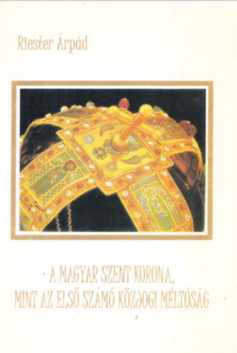 Riester �rp�d - A magyar szent korona, mint az els� sz�m� k�zjogi m�lt�s�g