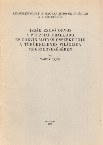 Tardy Lajos - Izsák zsidó orvos a perzsiai uralkodó és Corvin Mátyás összekötője a törökellenes világliga megszervezésében (különlenyomat)