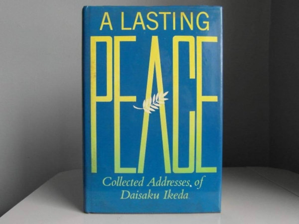 Daisaku Ikeda - A Lasting Peace: Collected Addresses of Daisaku Ikeda