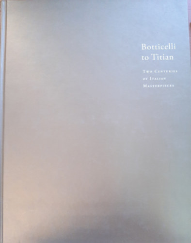T�trai Vilmos, V�csey Axel  Sallay D�ra (szerk.) - Botticelli to Titian (Two centuries of Italian Masterpieces)
