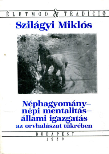 Szil�gyi Mikl�s - N�phagyom�ny - n�pi mentalit�s - �llami igazgat�s az orvhal�szat t�kr�ben (�letm�d & Trad�ci�)
