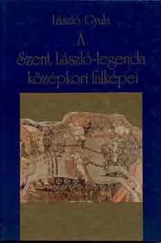 L�szl� Gyula - A Szent L�szl�-legenda k�z�pkori falk�pei