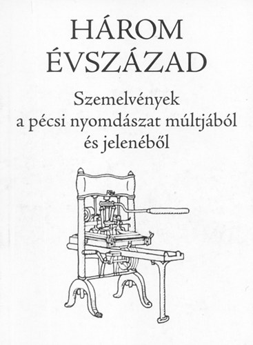 Mitzki Ervin  (szerk.) - Hrom vszzad - Szemelvnyek a pcsi nyomdszat mltjbl s jelenbl